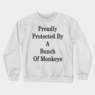 Proudly Protected By A Bunch Of Monkeys Crewneck Sweatshirt